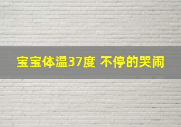 宝宝体温37度 不停的哭闹